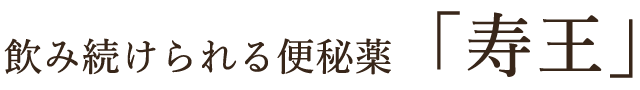 飲み続けられる便秘薬「寿王」